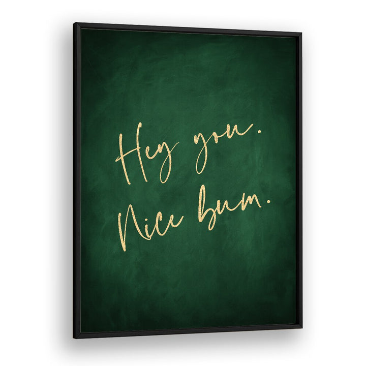 Hey You Nice Bum Emerald Green By Aureous Quotes And Typography Posters in Black Plain Frame