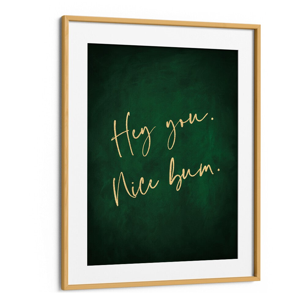 Hey You Nice Bum Emerald Green By Aureous Quotes And Typography Posters in Oak Wood Frame With Mount