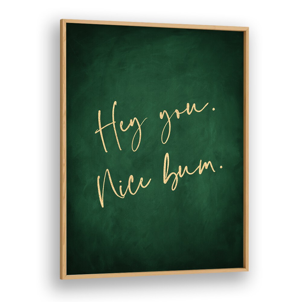 Hey You Nice Bum Emerald Green By Aureous Quotes And Typography Posters in Oak Wood Plain Frame