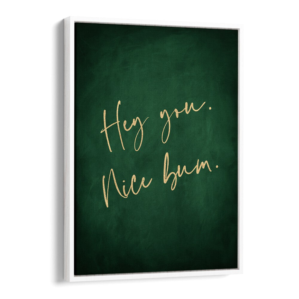 Hey You Nice Bum Emerald Green By Aureous Quotes And Typography Posters in White Floater Frame