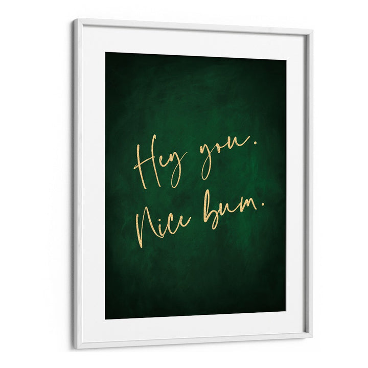 Hey You Nice Bum Emerald Green By Aureous Quotes And Typography Posters in White Frame With Mount