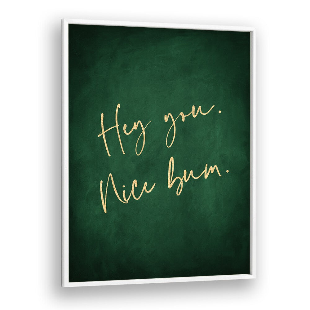 Hey You Nice Bum Emerald Green By Aureous Quotes And Typography Posters in White Plain Frame