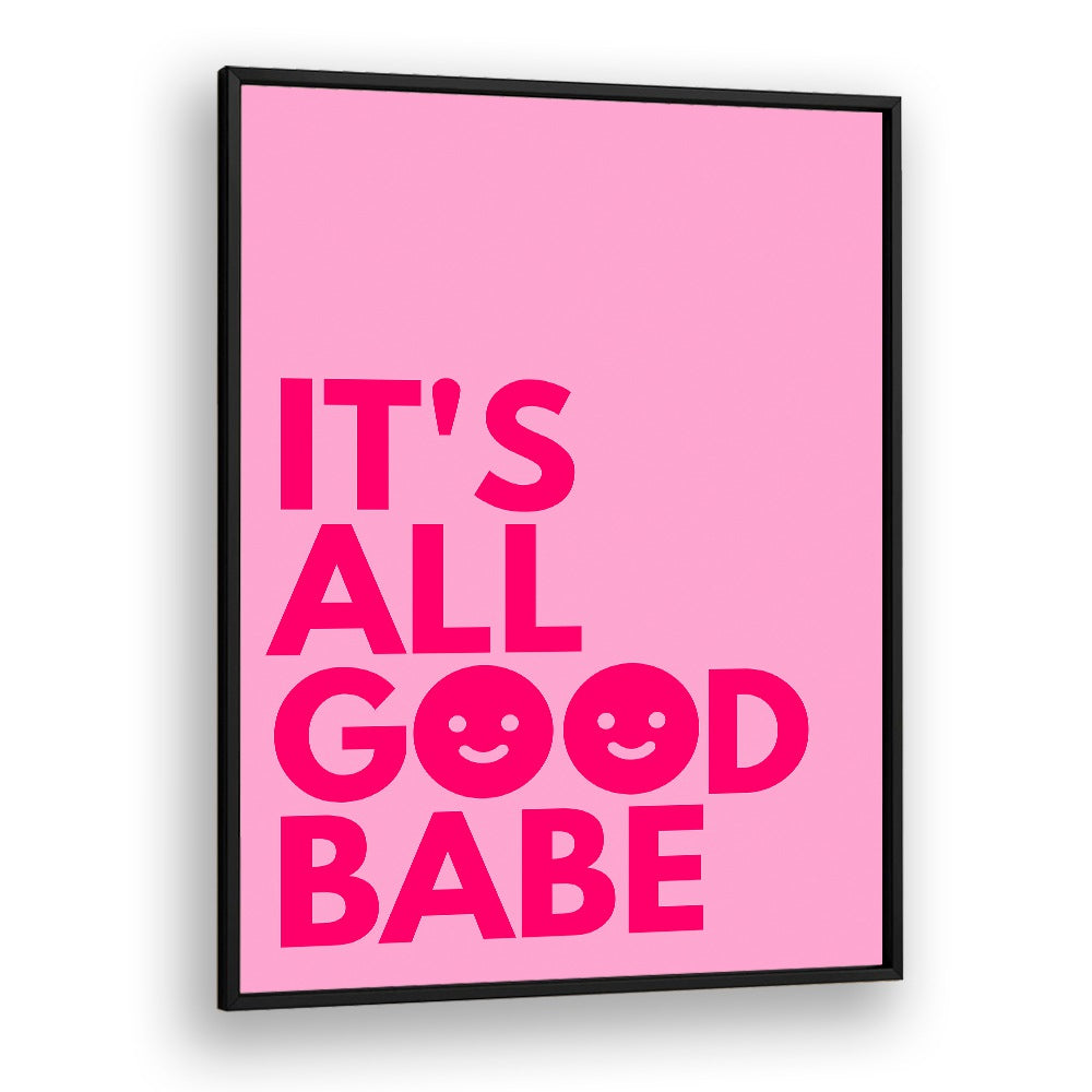 Its All Good Babe by Athene Fritsch Quotes and Typography Posters in Black Plain Frame