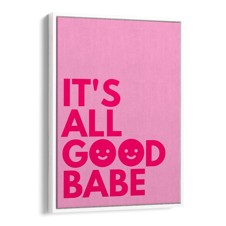 Its All Good Babe by Athene Fritsch Quotes and Typography Posters in White Floater Frame