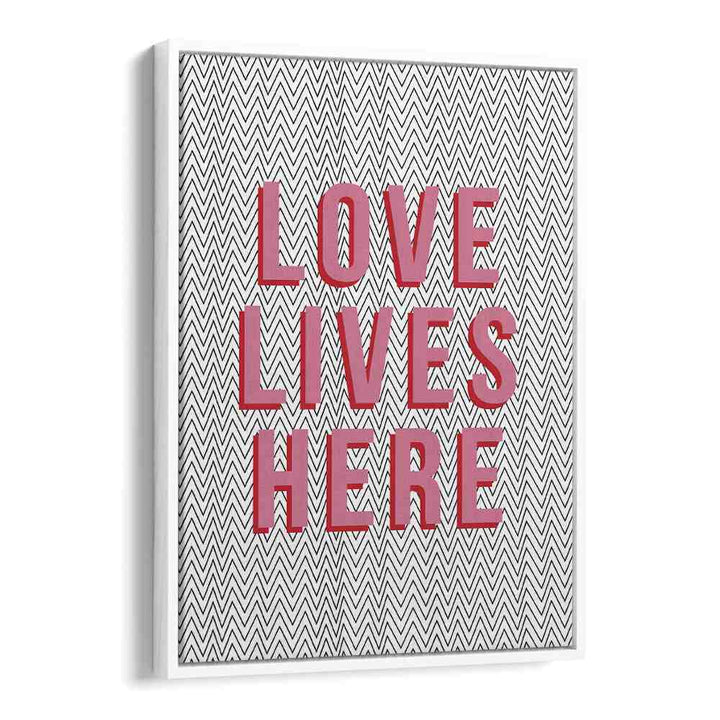 Love Lives Here By Frankie Kerr-dineen Quotes Posters Wall Art Prints in White Floater Frame
