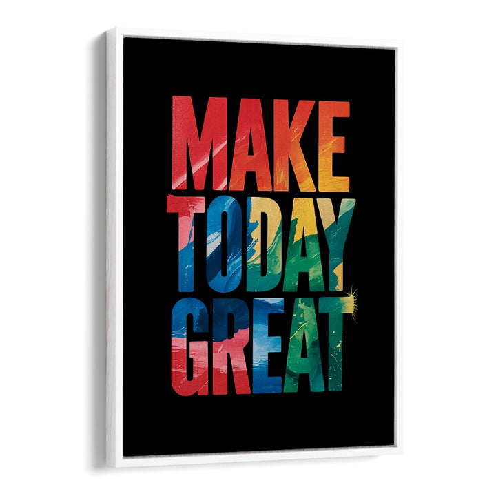 Make Today Great Quotes And Typography Posters in White Floater Frame