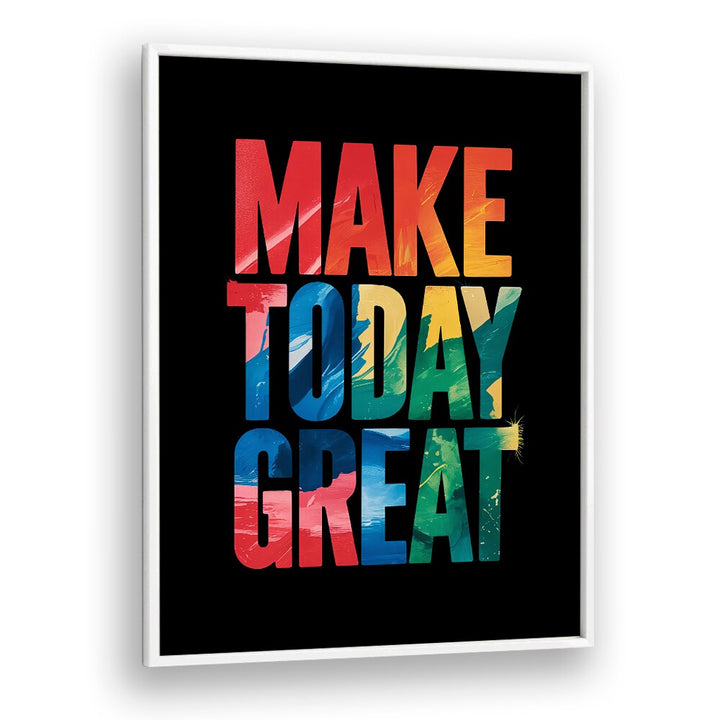 Make Today Great Quotes And Typography Posters in White Plain Frame