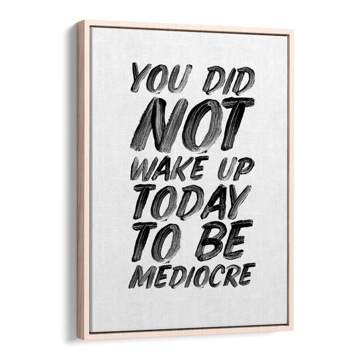 YOU DON'T WAKE UP TODAY TO BE MEDIOCRE BY BRETT WILSON , QUOTES AND TYPOGRAPHY POSTERS