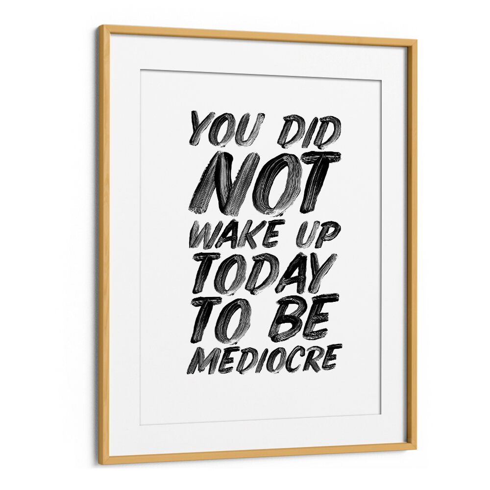 YOU DON'T WAKE UP TODAY TO BE MEDIOCRE BY BRETT WILSON , QUOTES AND TYPOGRAPHY POSTERS