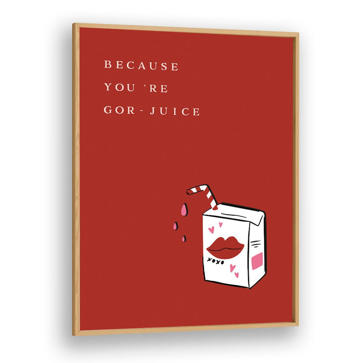 BECAUSE YOU'RE GOR JUICE BY DUCHESS PLUM , QUOTES AND TYPOGRAPHY POSTERS