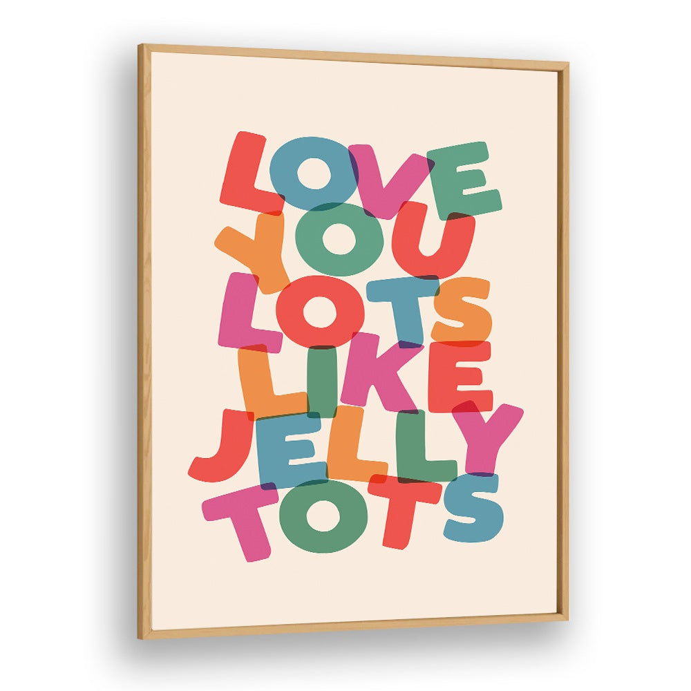 LOVE YOU LOTS LIKE JELLY TOTS BY BRETT WILSON , QUOTES AND TYPOGRAPHY POSTERS