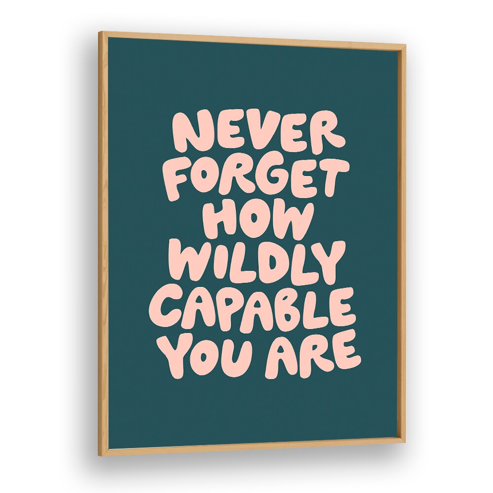 NEVER FORGET HOW WILDLY CAPABLE YOU ARE BY BRETT WILSON , QUOTES AND TYPOGRAPHY POSTERS