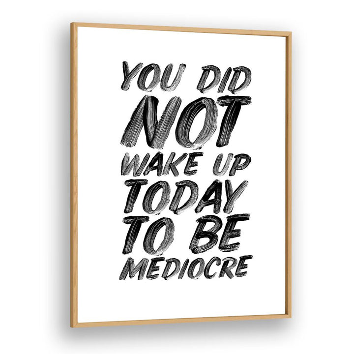 YOU DON'T WAKE UP TODAY TO BE MEDIOCRE BY BRETT WILSON , QUOTES AND TYPOGRAPHY POSTERS