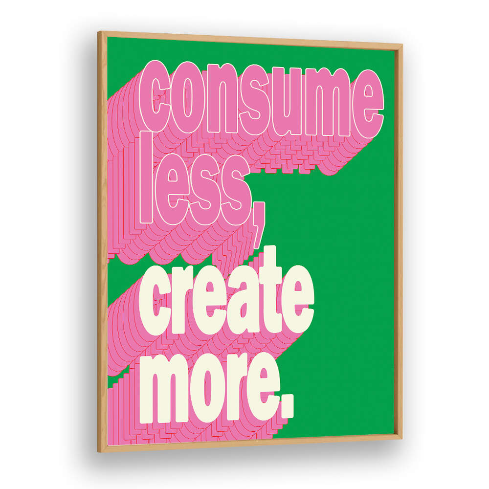 CONSUEM LESS CREATE MORE , QUOTES & TYPOGRAPHY POSTERS