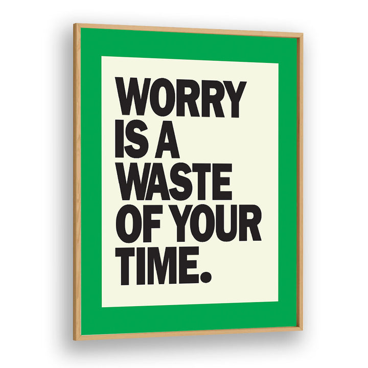 WORRY IS THE WASTE OF TIME , QUOTES & TYPOGRAPHY POSTERS