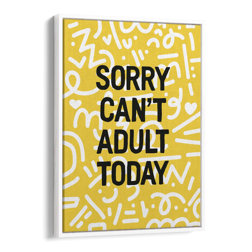Sorry Cant Adult Today By Frankie Kerr-dineen Quotes Posters Wall Art Prints in White Floater Frame