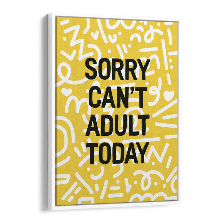 Sorry Cant Adult Today By Frankie Kerr-dineen Quotes Posters Wall Art Prints in White Floater Frame