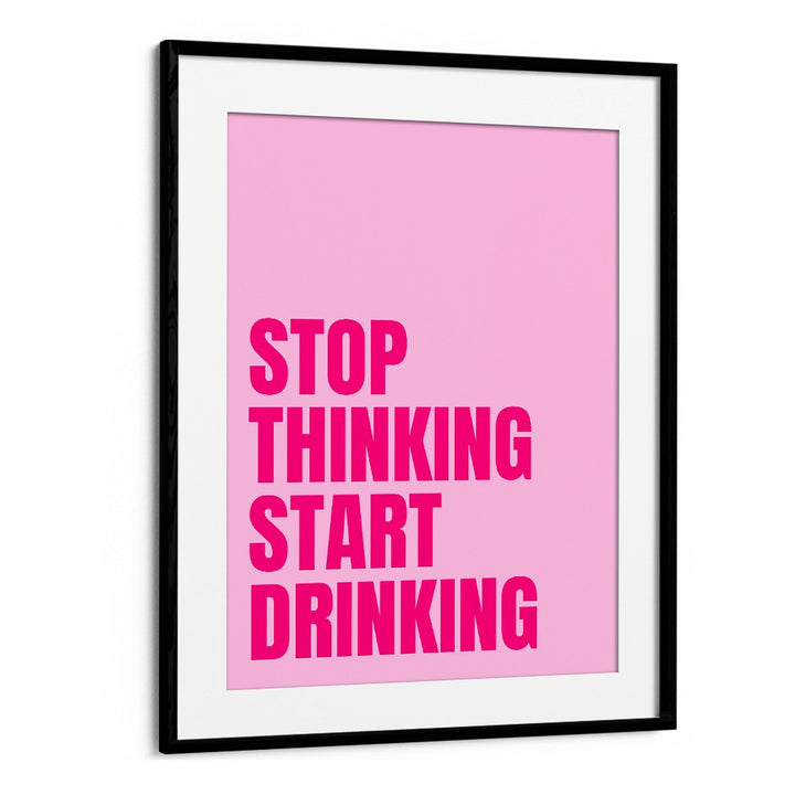 Stop Thinking Start Drinking by Athene Fritsch Quotes and Typography Posters in Black Frame With Mount