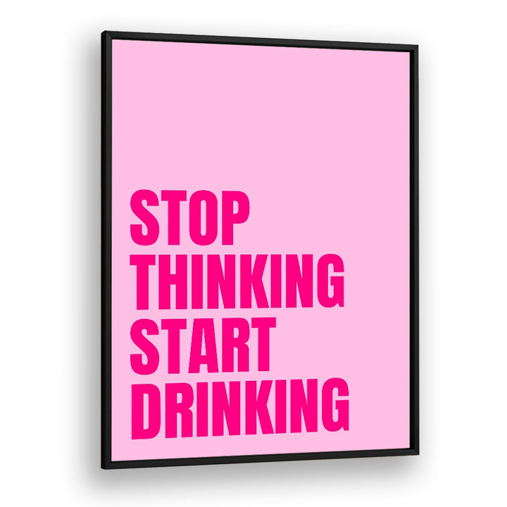 Stop Thinking Start Drinking by Athene Fritsch Quotes and Typography Posters in Black Plain Frame