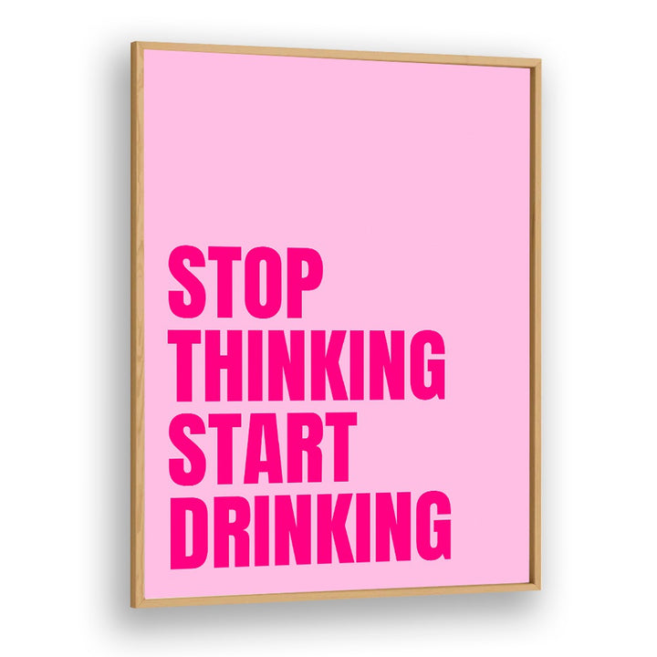 Stop Thinking Start Drinking by Athene Fritsch Quotes and Typography Posters in Oak Wood Plain Frame