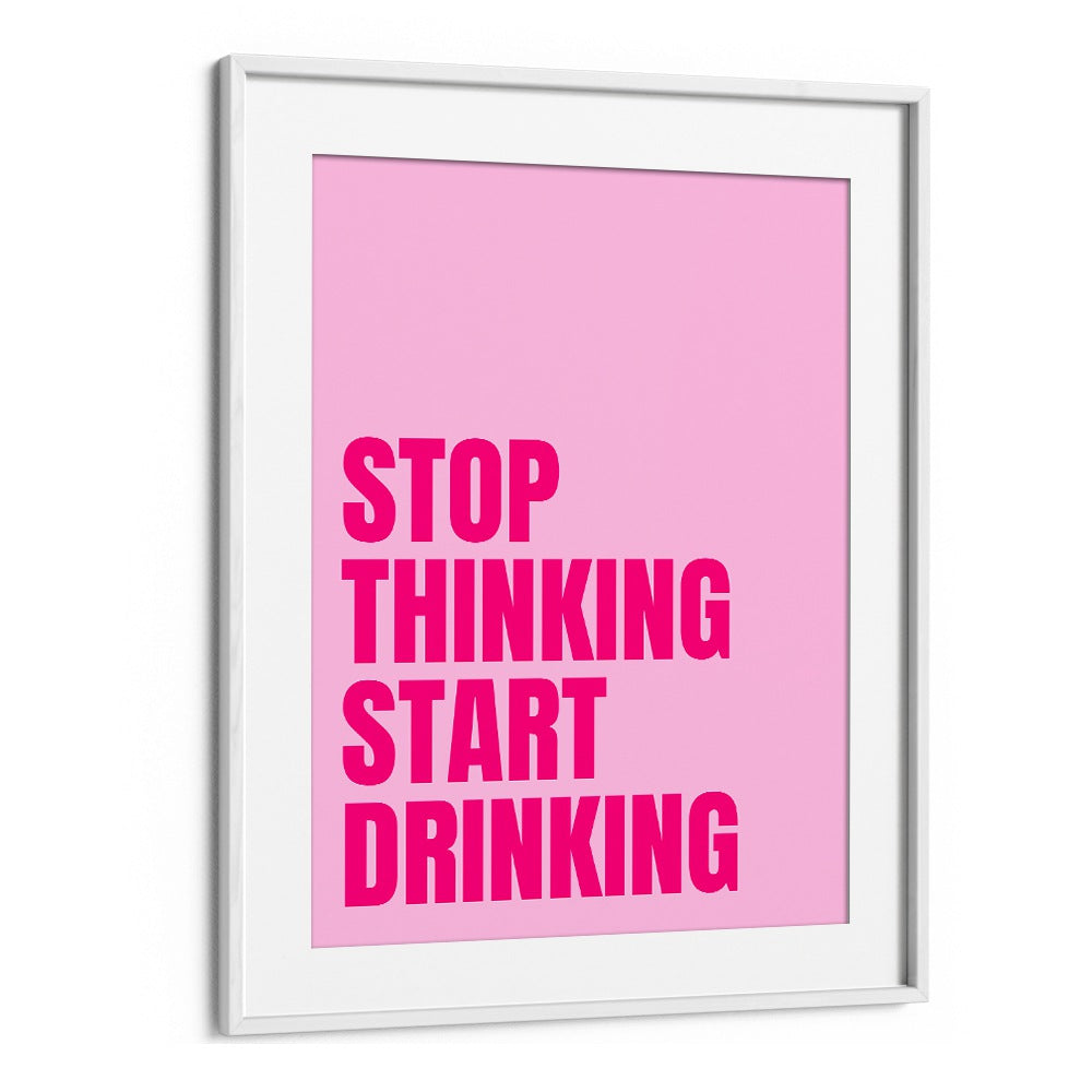 Stop Thinking Start Drinking by Athene Fritsch Quotes and Typography Posters in White Frame With Mount