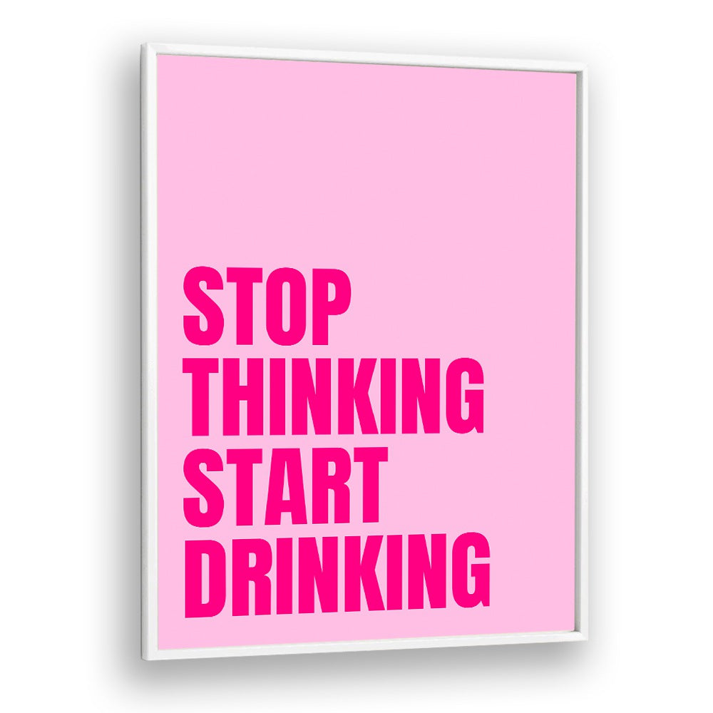 Stop Thinking Start Drinking by Athene Fritsch Quotes and Typography Posters in White Plain Frame