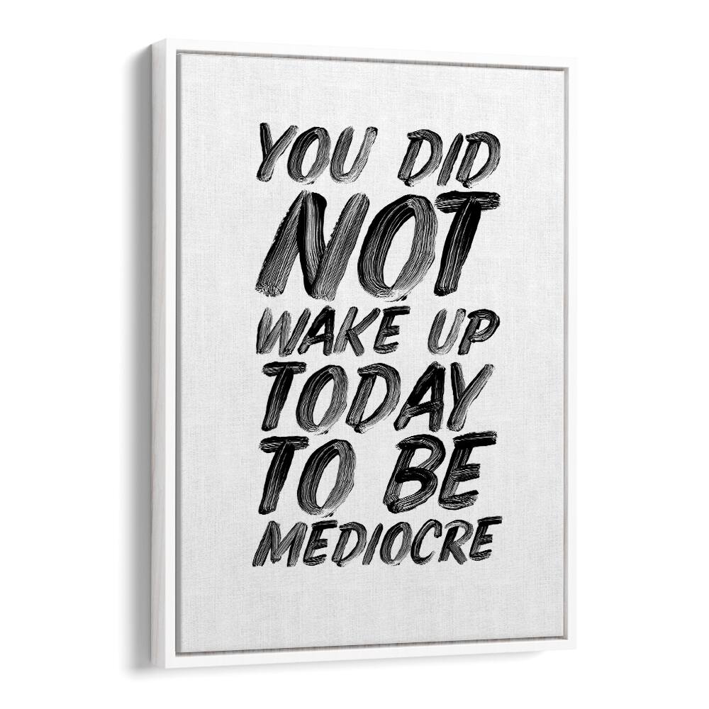 YOU DON'T WAKE UP TODAY TO BE MEDIOCRE BY BRETT WILSON , QUOTES AND TYPOGRAPHY POSTERS