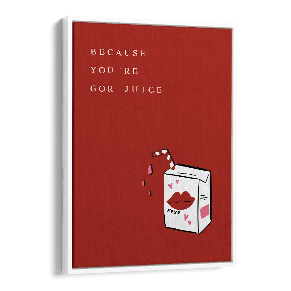 BECAUSE YOU'RE GOR JUICE BY DUCHESS PLUM , QUOTES AND TYPOGRAPHY POSTERS