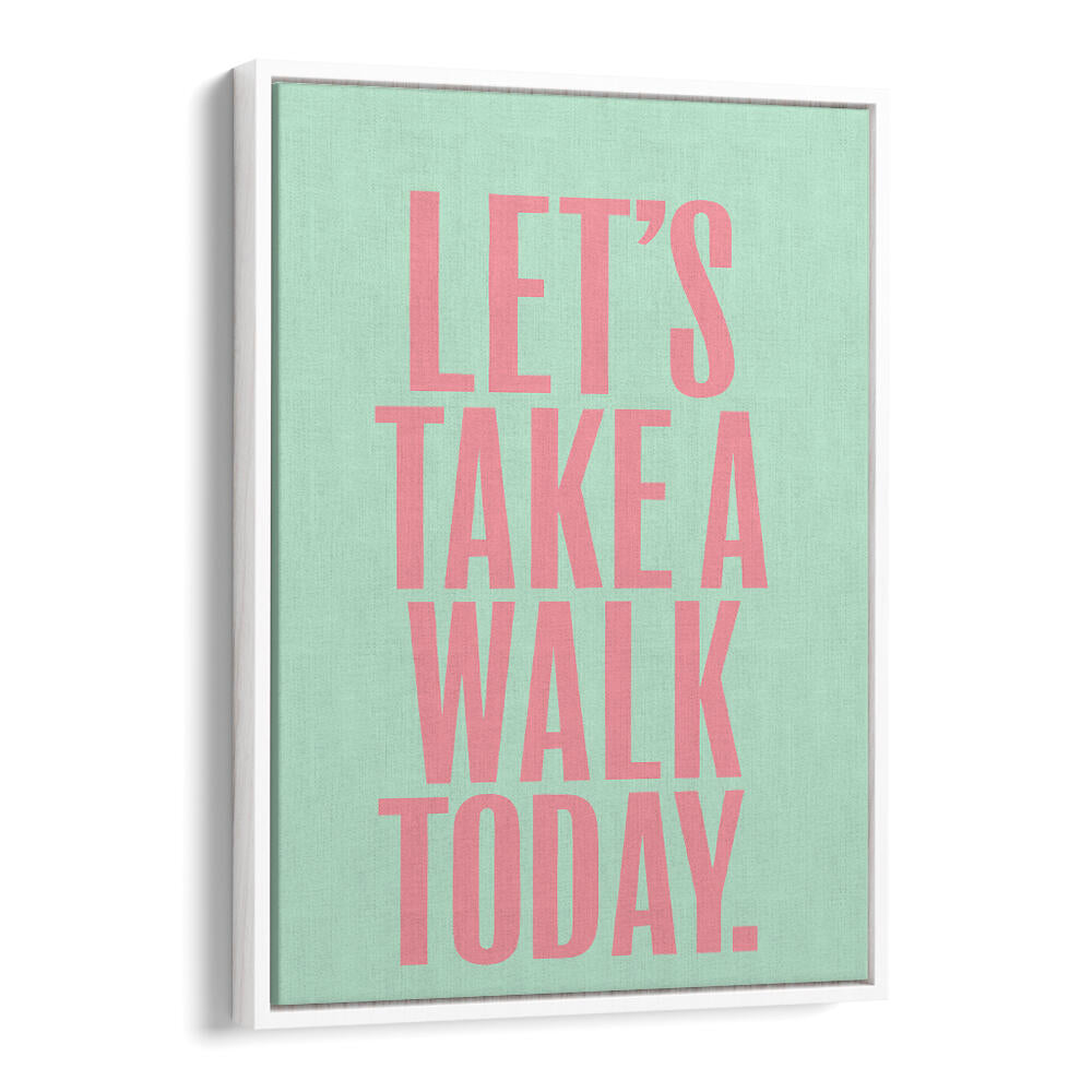 LET`S TAKE A WALK TODAY , QUOTES & TYPOGRAPHY POSTERS