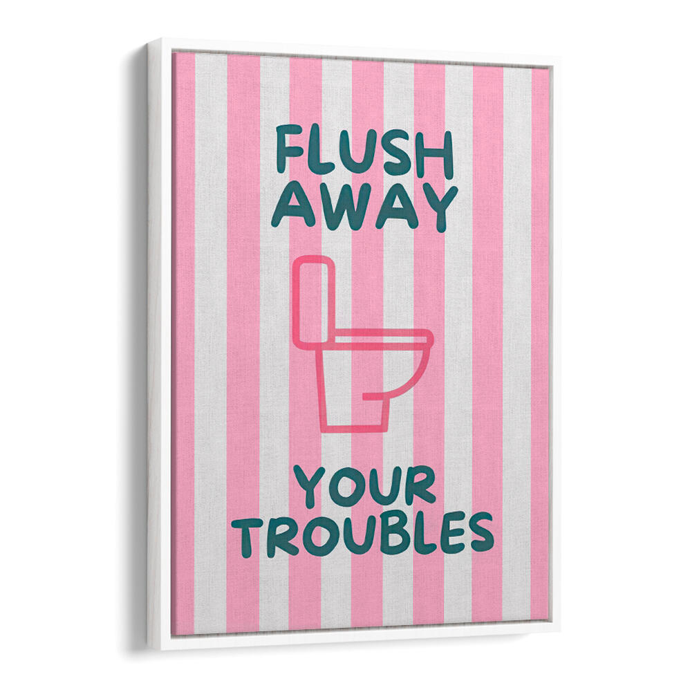 FLUSH AWAY YOUR TROUBLES . QUOTES & TYPOGRAPHY POSTERS