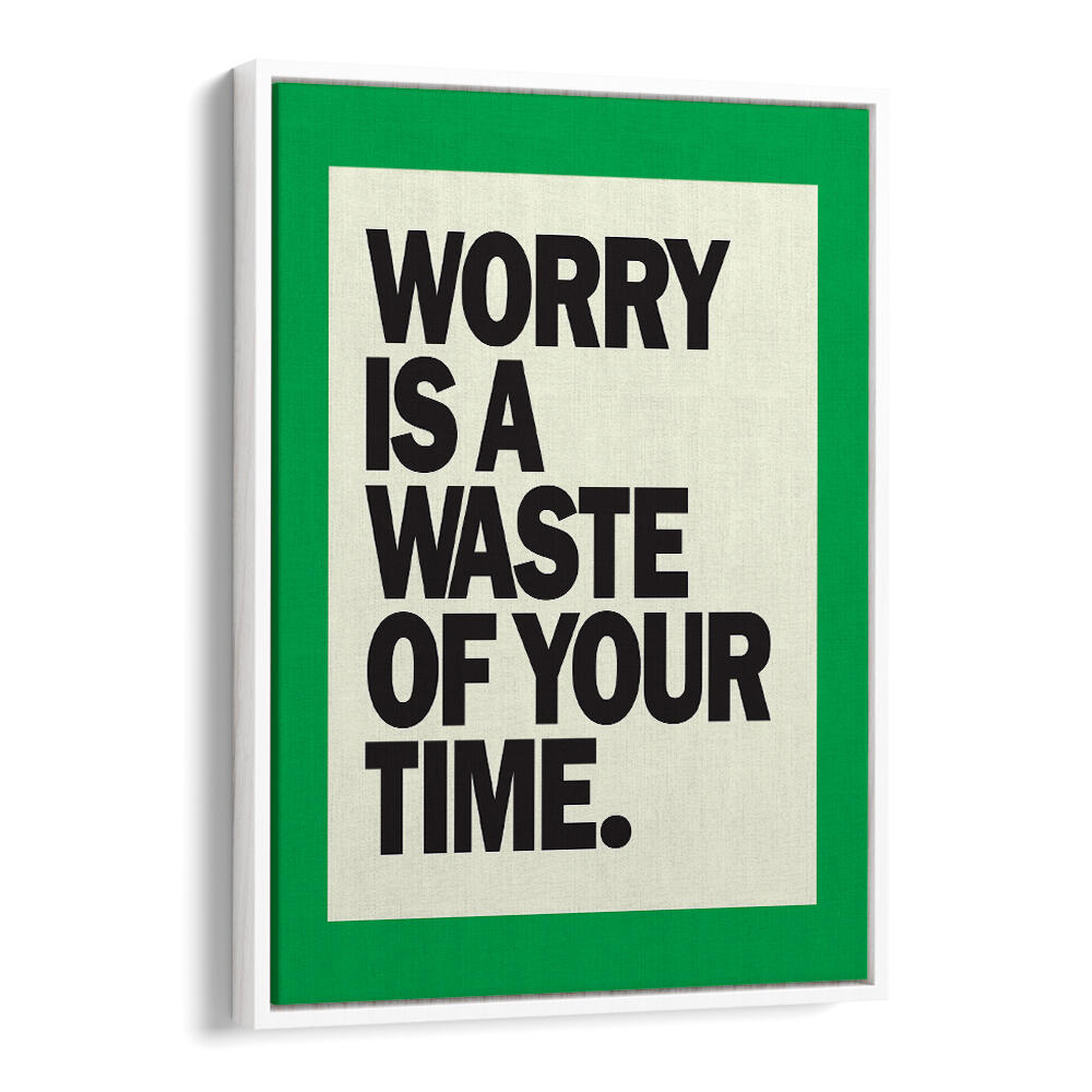 WORRY IS THE WASTE OF TIME , QUOTES & TYPOGRAPHY POSTERS