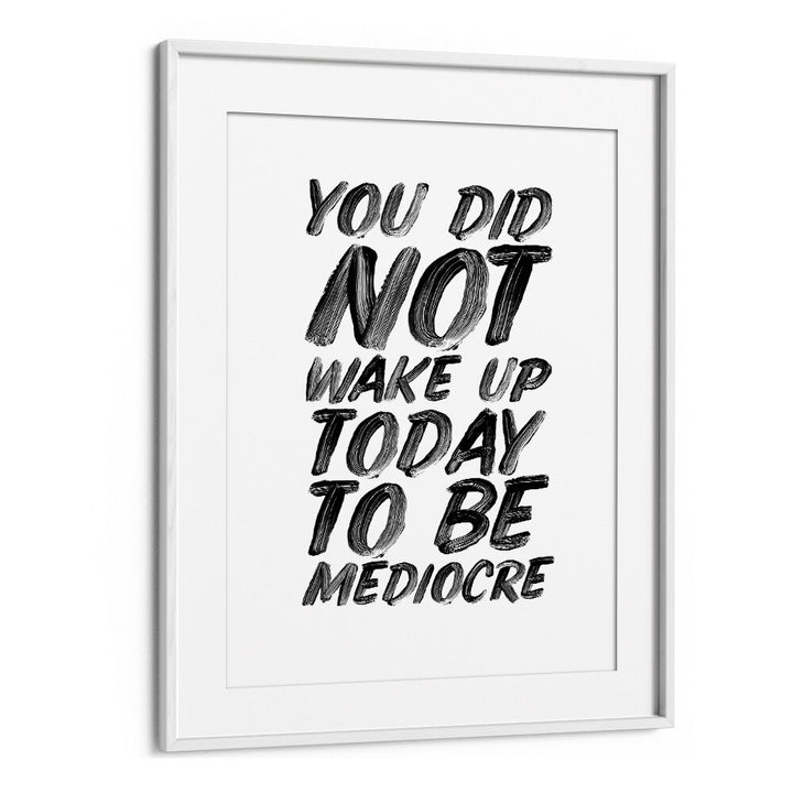 YOU DON'T WAKE UP TODAY TO BE MEDIOCRE BY BRETT WILSON , QUOTES AND TYPOGRAPHY POSTERS