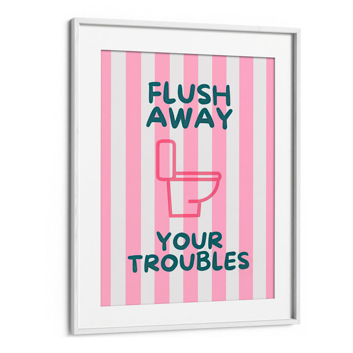 FLUSH AWAY YOUR TROUBLES . QUOTES & TYPOGRAPHY POSTERS