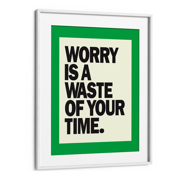 WORRY IS THE WASTE OF TIME , QUOTES & TYPOGRAPHY POSTERS