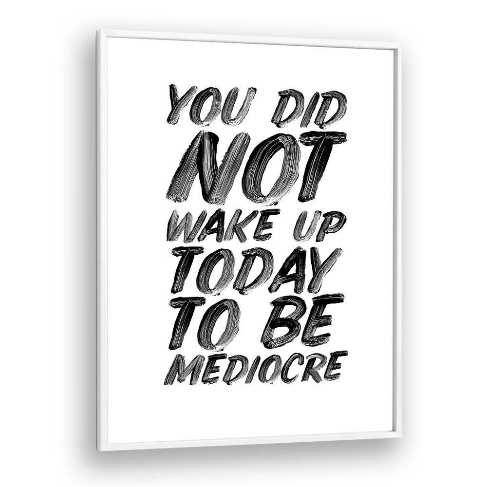 YOU DON'T WAKE UP TODAY TO BE MEDIOCRE BY BRETT WILSON , QUOTES AND TYPOGRAPHY POSTERS