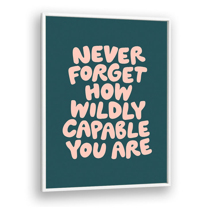 NEVER FORGET HOW WILDLY CAPABLE YOU ARE BY BRETT WILSON , QUOTES AND TYPOGRAPHY POSTERS