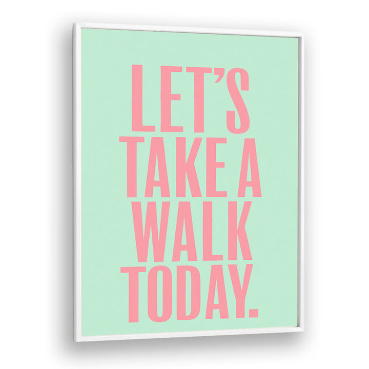 LET`S TAKE A WALK TODAY , QUOTES & TYPOGRAPHY POSTERS