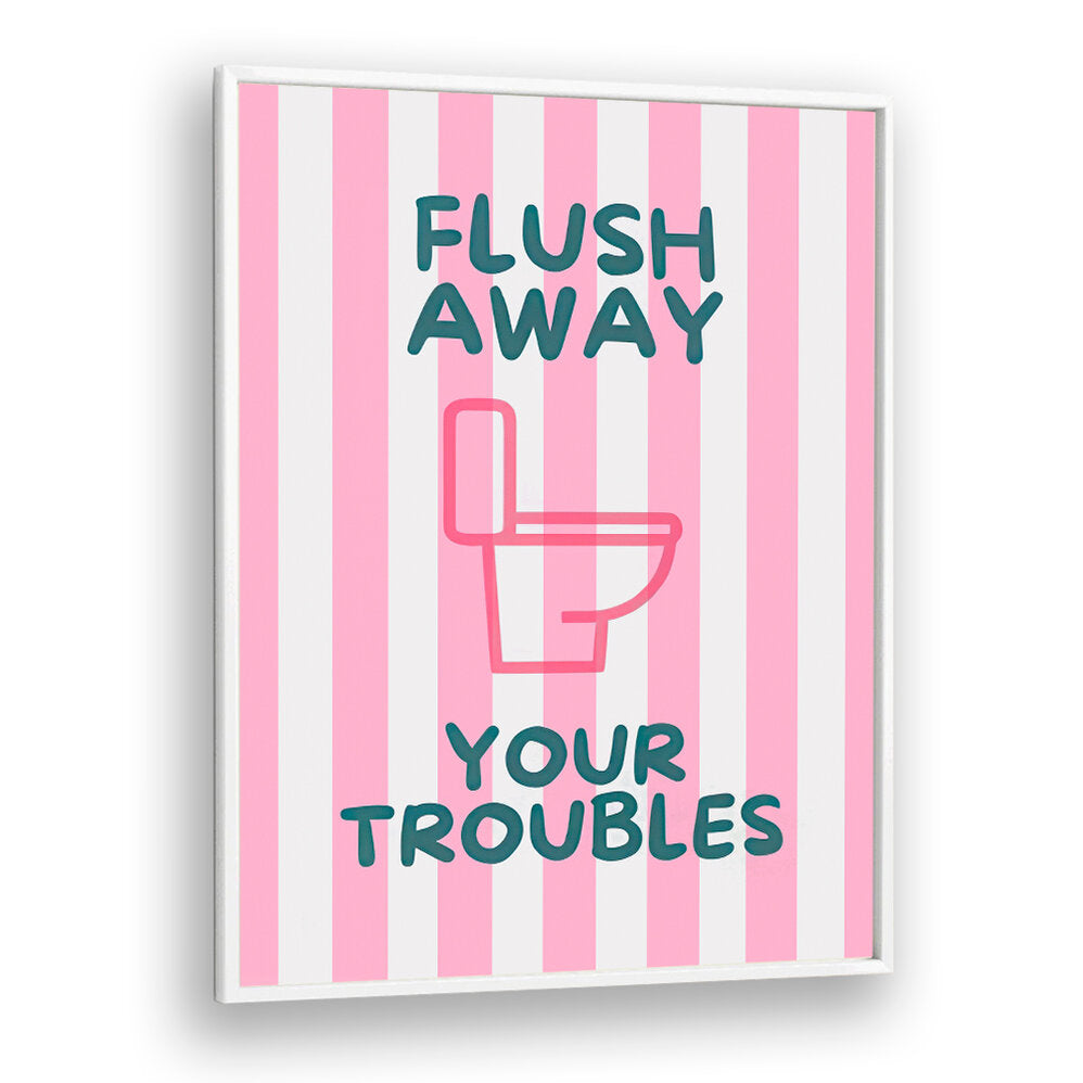 FLUSH AWAY YOUR TROUBLES . QUOTES & TYPOGRAPHY POSTERS