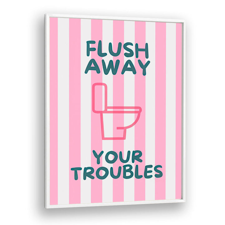 FLUSH AWAY YOUR TROUBLES . QUOTES & TYPOGRAPHY POSTERS