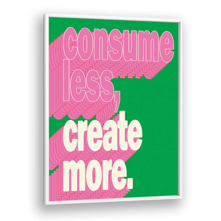 CONSUEM LESS CREATE MORE , QUOTES & TYPOGRAPHY POSTERS