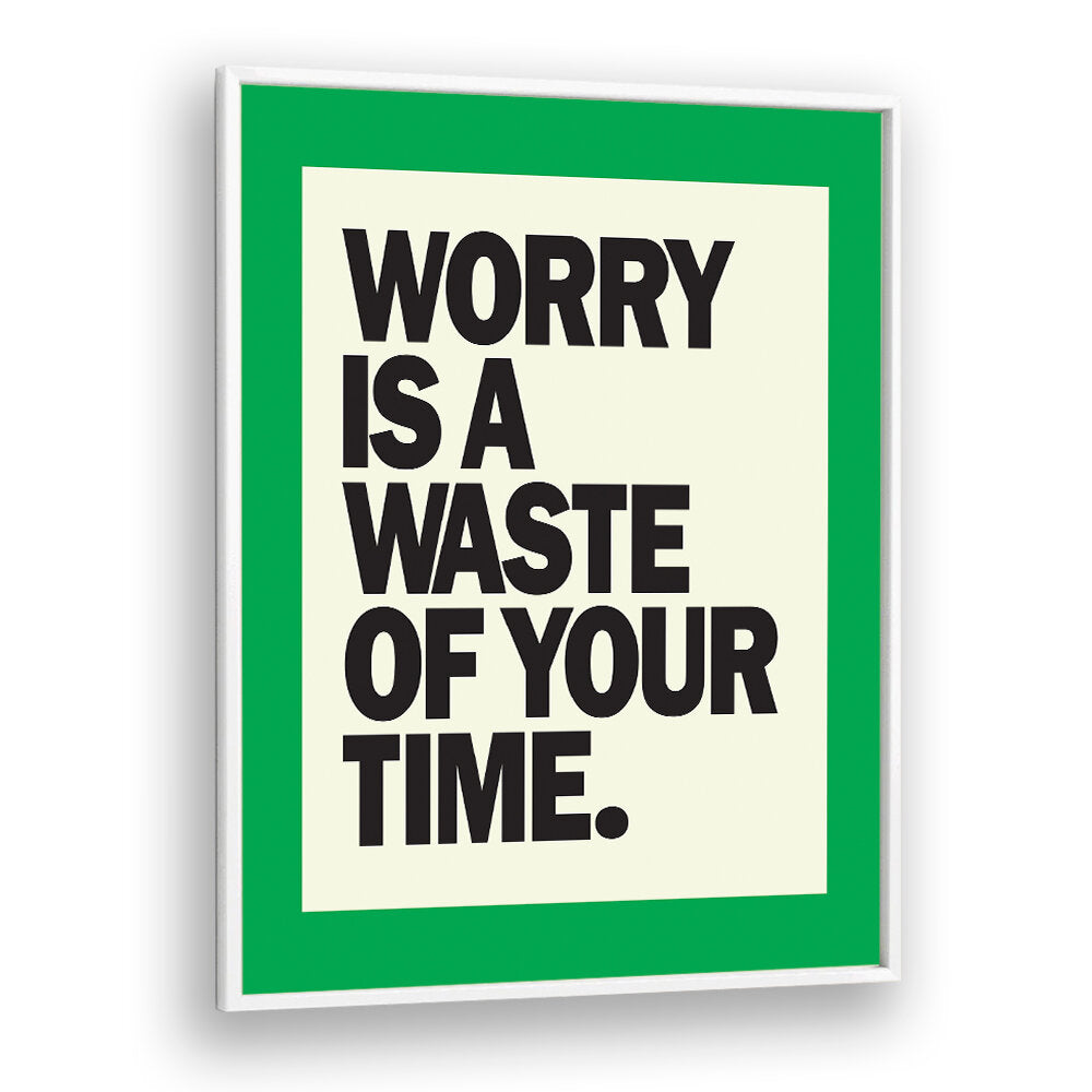 WORRY IS THE WASTE OF TIME , QUOTES & TYPOGRAPHY POSTERS