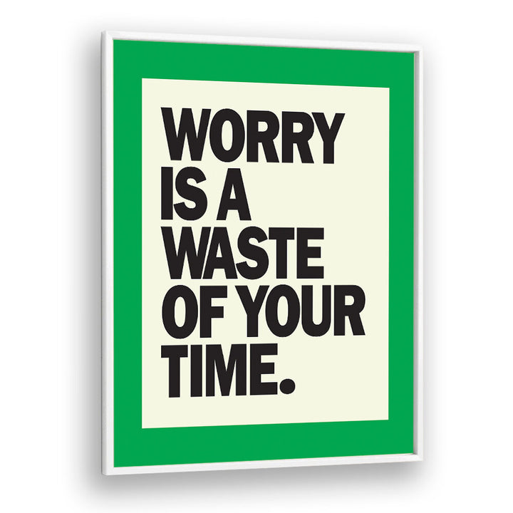 WORRY IS THE WASTE OF TIME , QUOTES & TYPOGRAPHY POSTERS