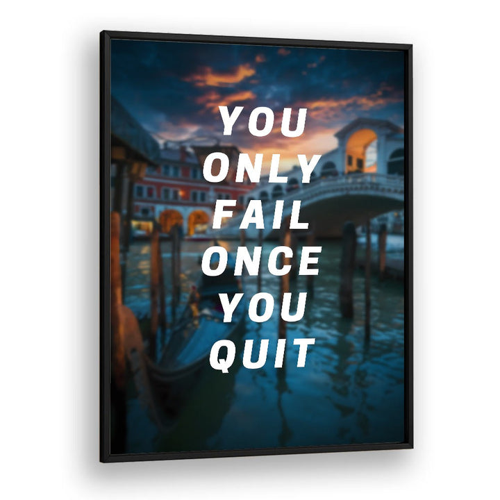 You Only Fail Once You Quit Quotes And Typography Posters in Black Plain Frame