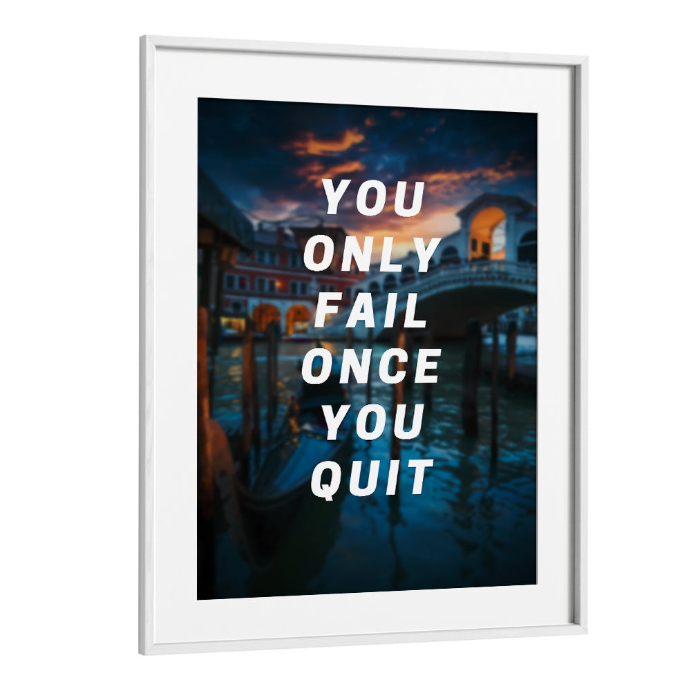 You Only Fail Once You Quit Quotes And Typography Posters in White Frame With Mount